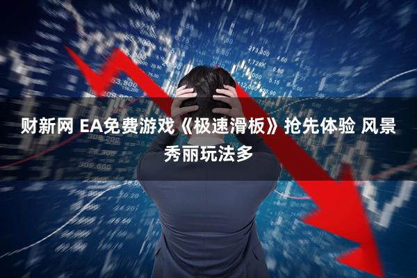 财新网 EA免费游戏《极速滑板》抢先体验 风景秀丽玩法多