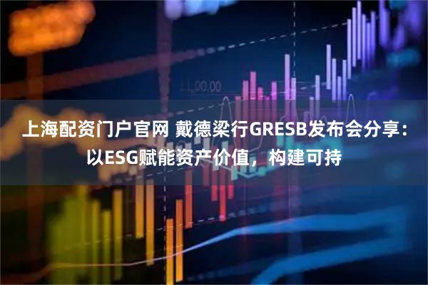 上海配资门户官网 戴德梁行GRESB发布会分享：以ESG赋能资产价值，构建可持