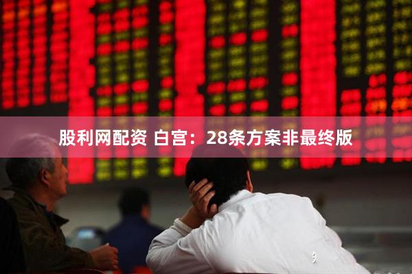 股利网配资 白宫：28条方案非最终版