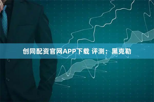 创同配资官网APP下载 评测：黑克勒