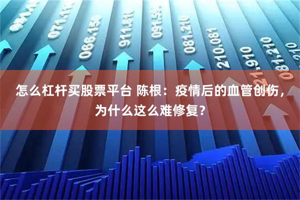 怎么杠杆买股票平台 陈根：疫情后的血管创伤，为什么这么难修复？