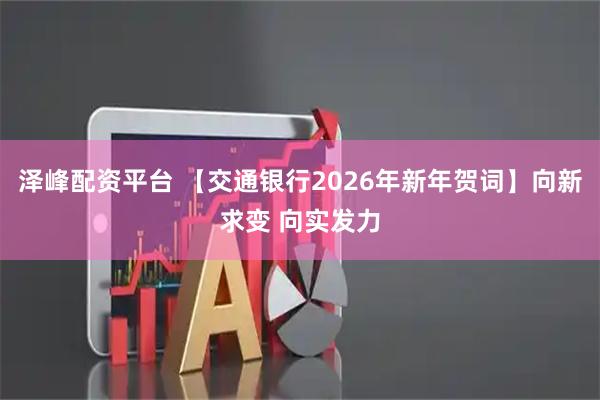泽峰配资平台 【交通银行2026年新年贺词】向新求变 向实发力
