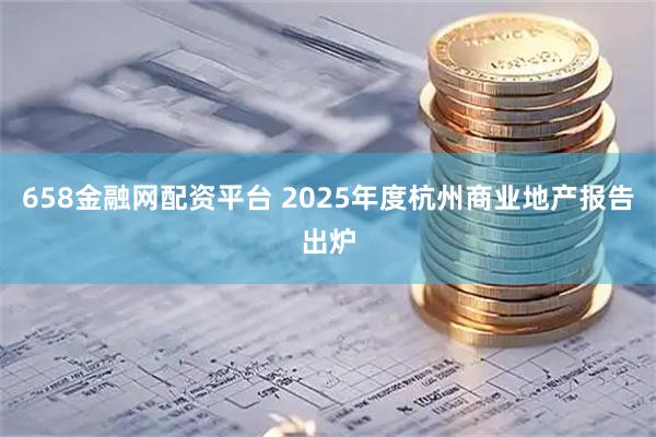 658金融网配资平台 2025年度杭州商业地产报告出炉